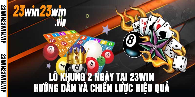 Lô Khung 2 Ngày Tại 23Win Hướng Dẫn Và Chiến Lược Hiệu Quả
